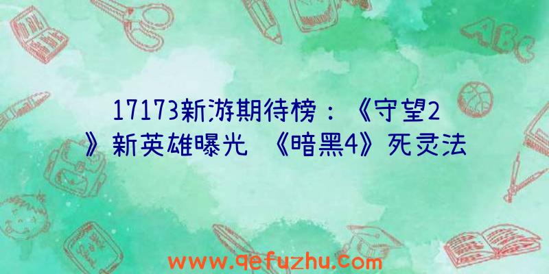 17173新游期待榜：《守望2》新英雄曝光